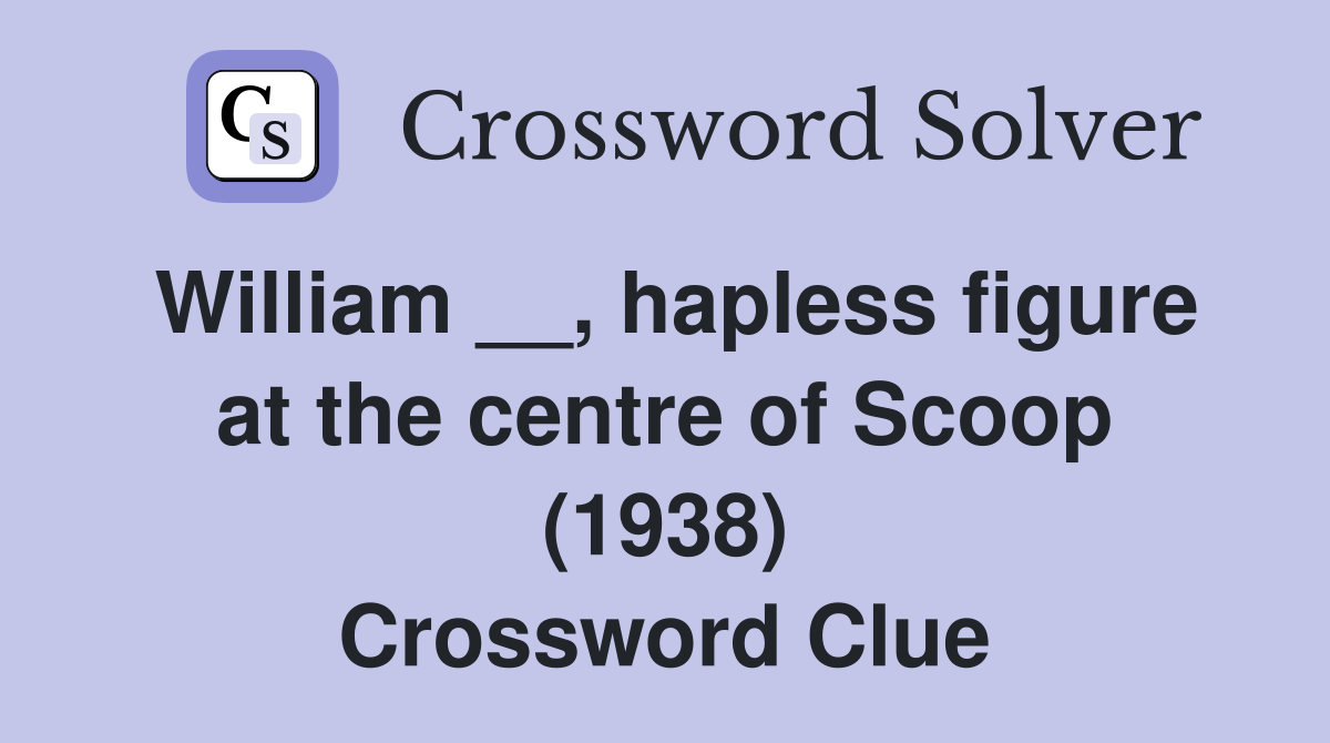William __, hapless figure at the centre of Scoop (1938) Crossword Clue