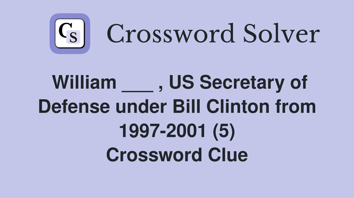 William ___ , US Secretary of Defense under Bill Clinton from 1997-2001 (5) Crossword Clue