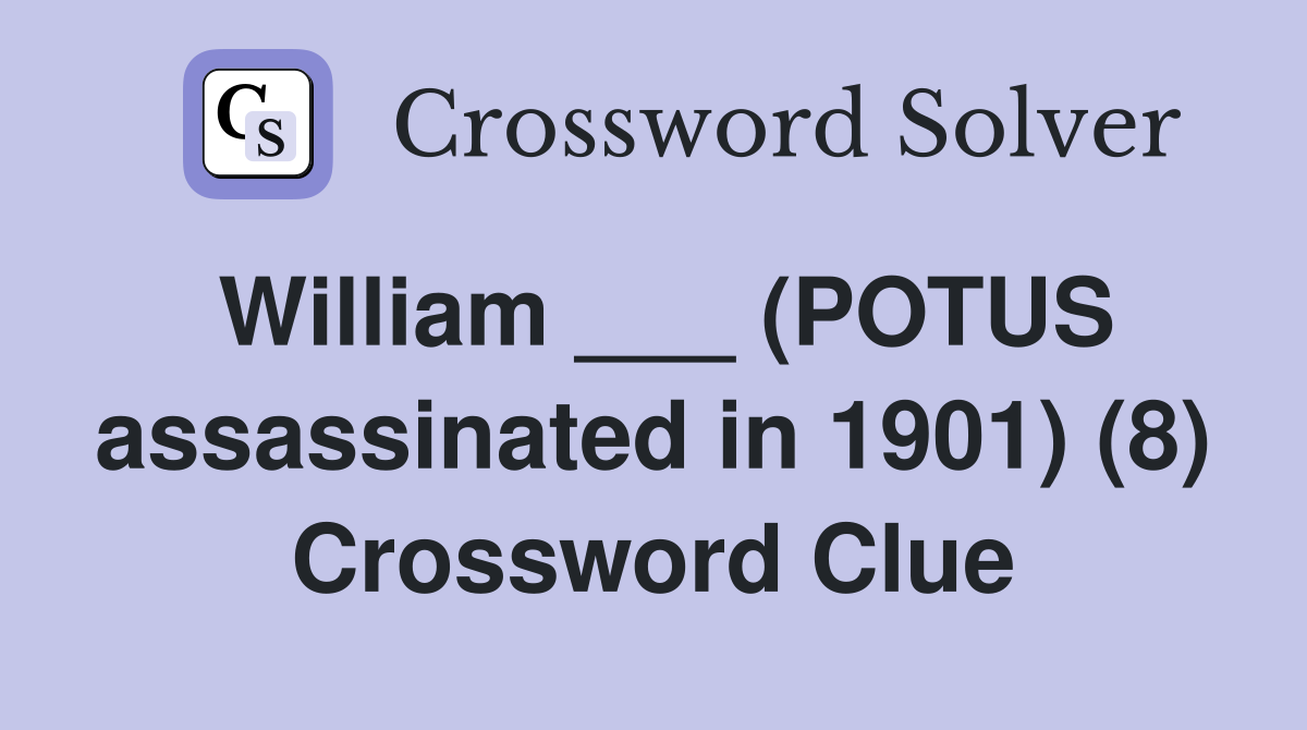 William ___ (POTUS assassinated in 1901) (8) Crossword Clue