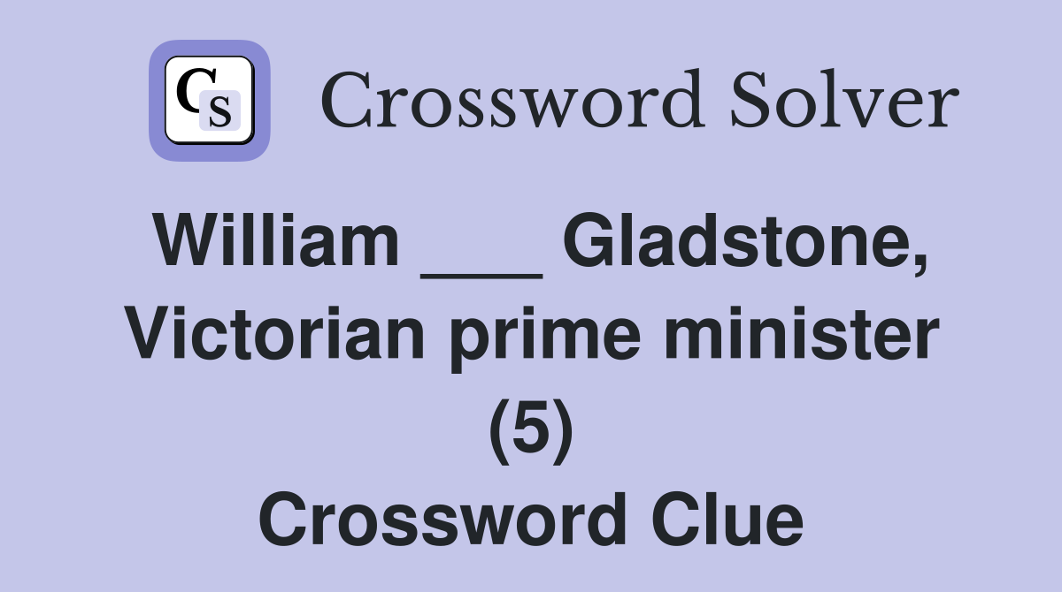 William ___ Gladstone, Victorian prime minister (5) Crossword Clue