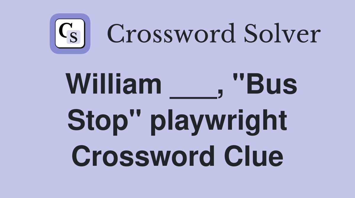 William ___, "Bus Stop" playwright Crossword Clue