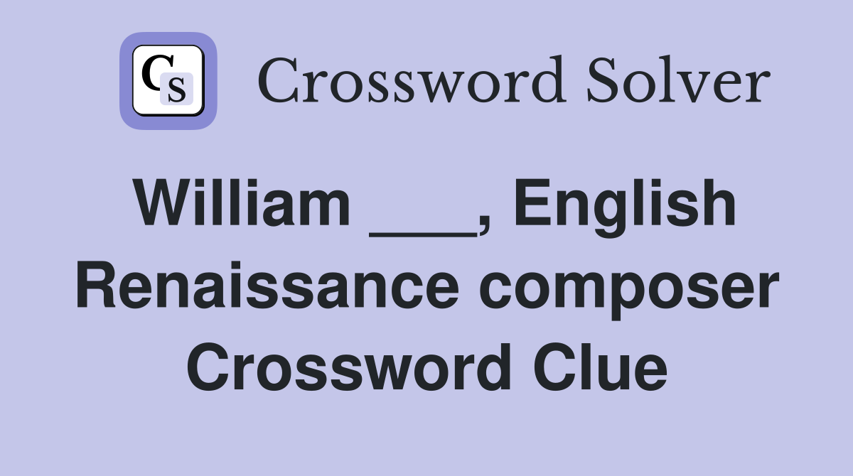 William ___, English Renaissance composer Crossword Clue