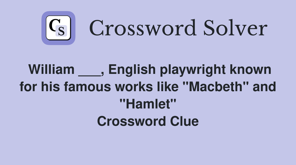 William ___, English playwright known for his famous works like "Macbeth" and "Hamlet" Crossword Clue