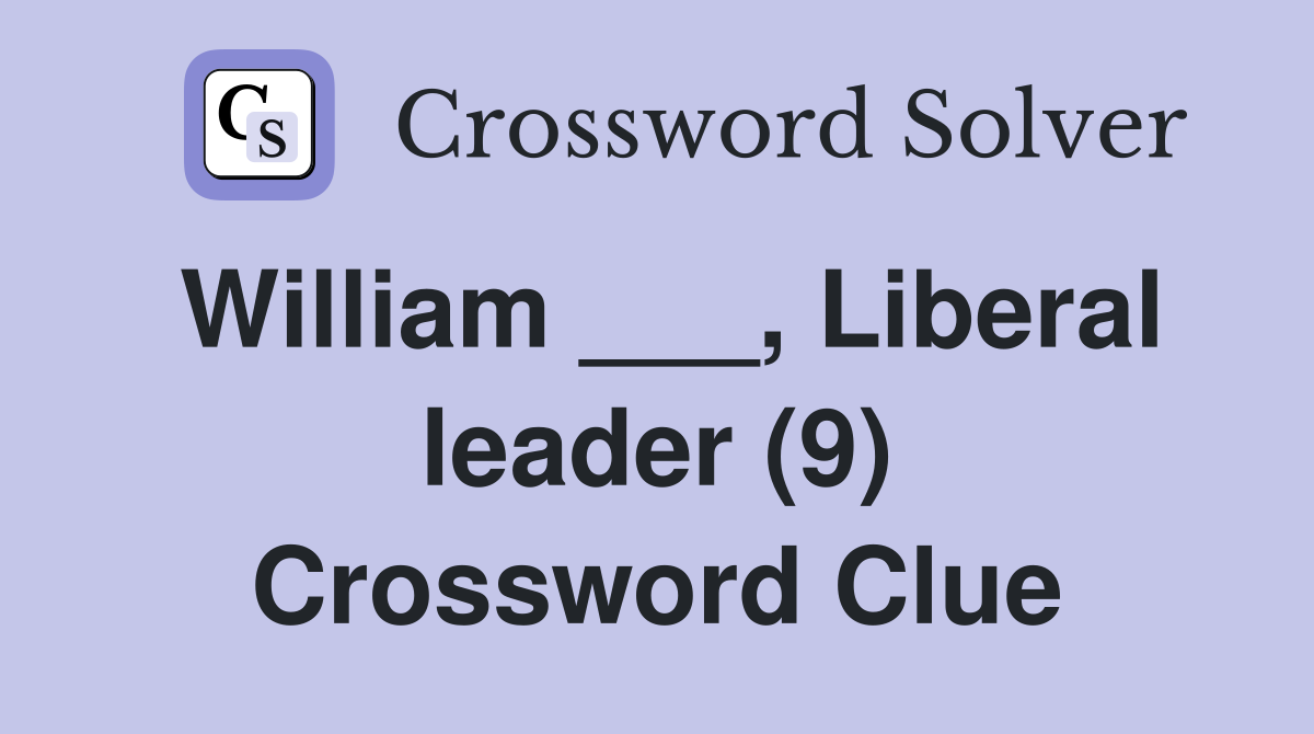 William ___, Liberal leader (9) Crossword Clue