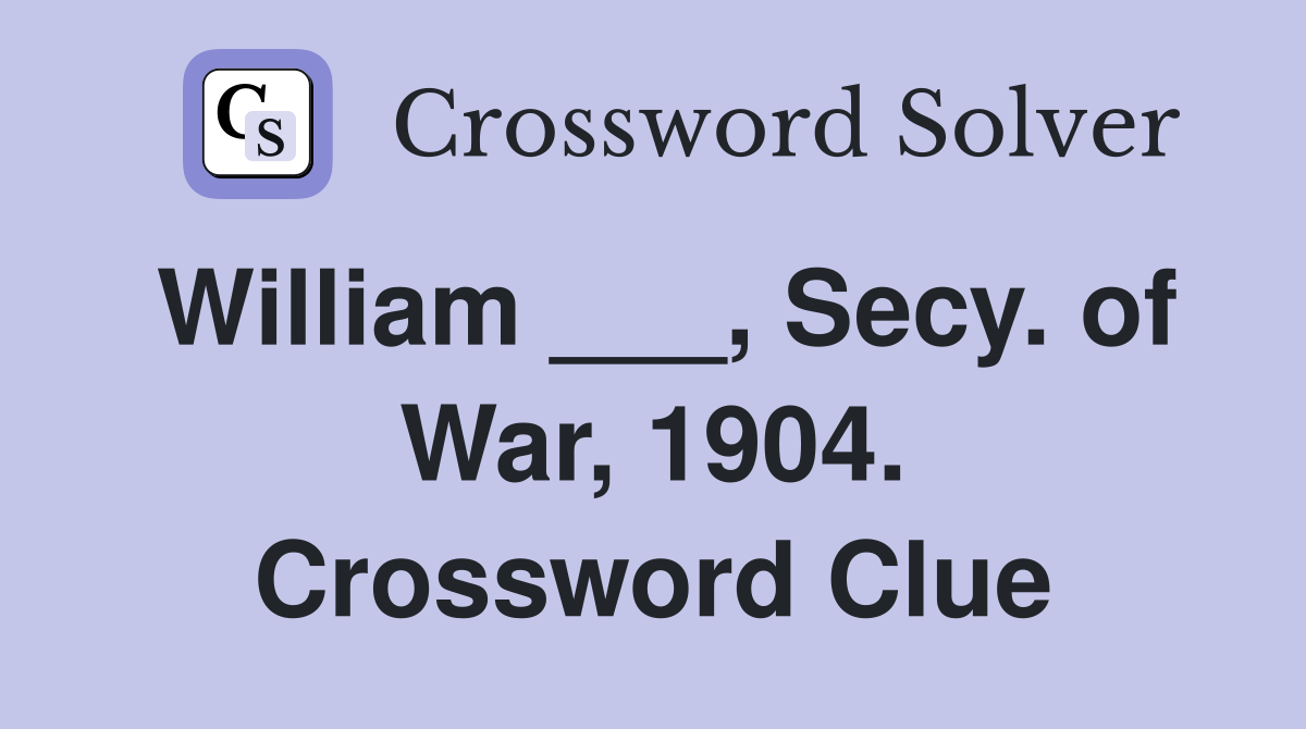 William ___, Secy. of War, 1904. Crossword Clue