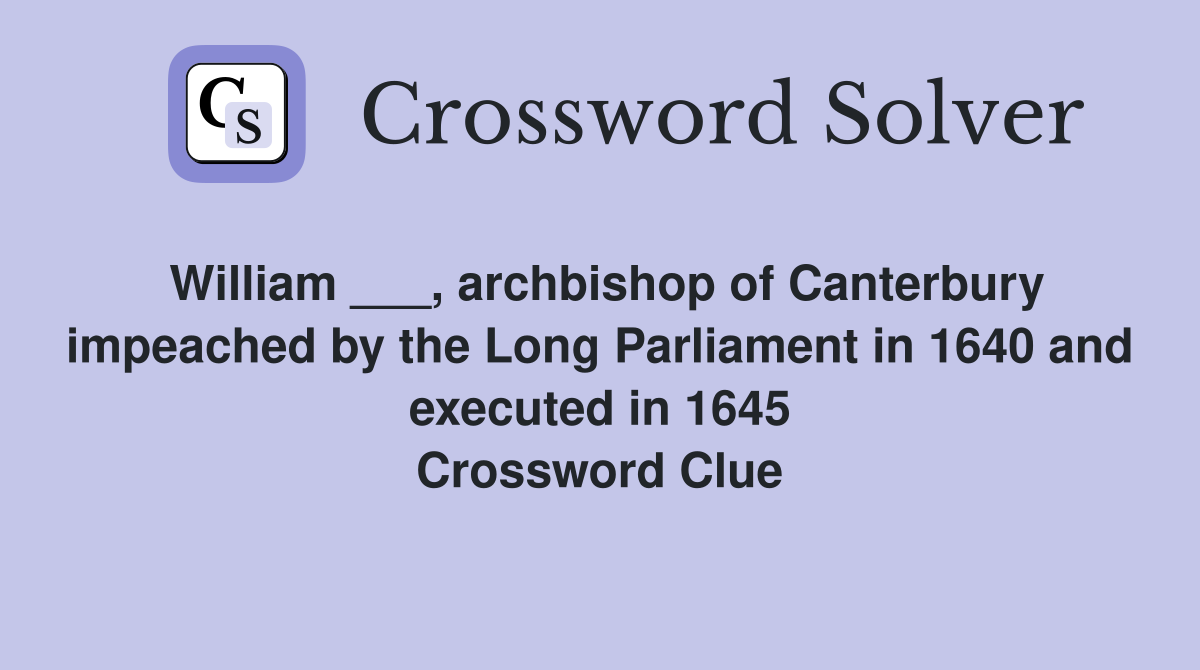 William ___, archbishop of Canterbury impeached by the Long Parliament in 1640 and executed in 1645 Crossword Clue