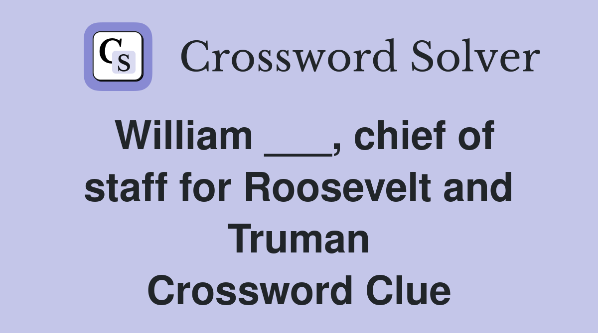 William ___, chief of staff for Roosevelt and Truman Crossword Clue