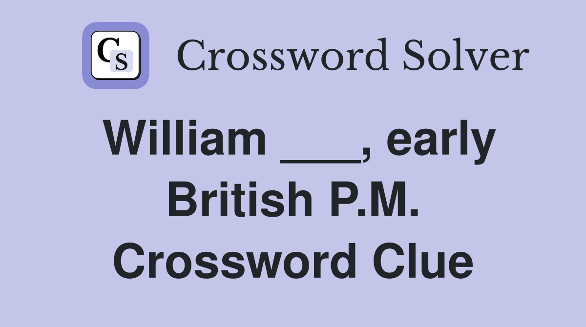 William ___, early British P.M. Crossword Clue