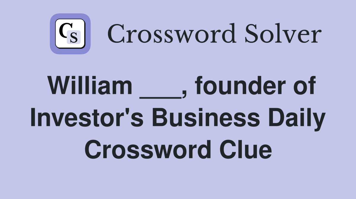 William ___, founder of Investor's Business Daily Crossword Clue