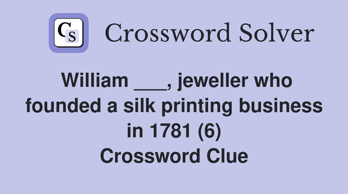 William ___, jeweller who founded a silk printing business in 1781 (6) Crossword Clue