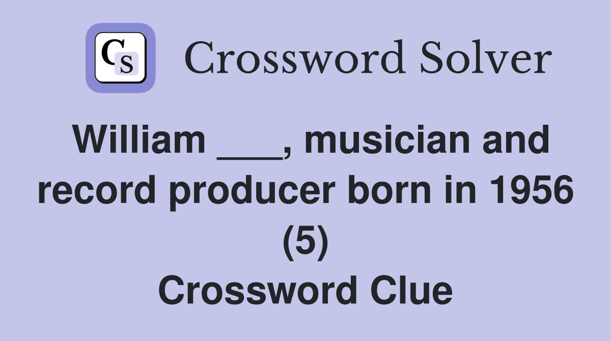 William ___, musician and record producer born in 1956 (5) Crossword Clue