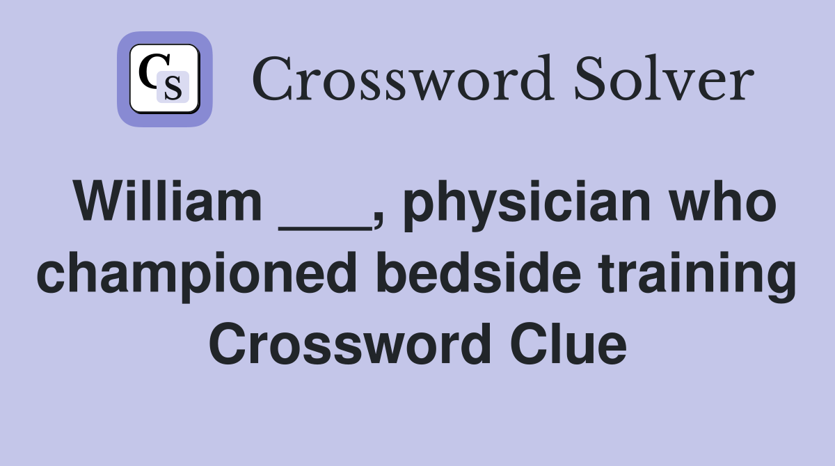 William ___, physician who championed bedside training Crossword Clue