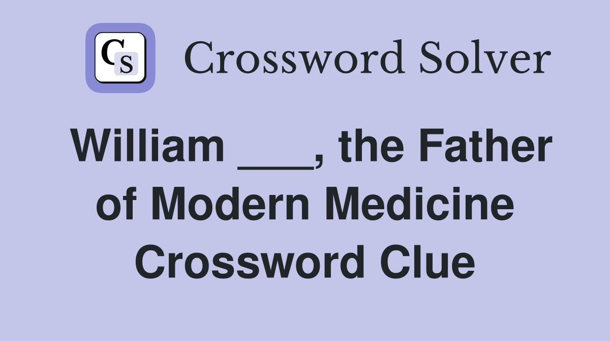 William ___, the Father of Modern Medicine Crossword Clue