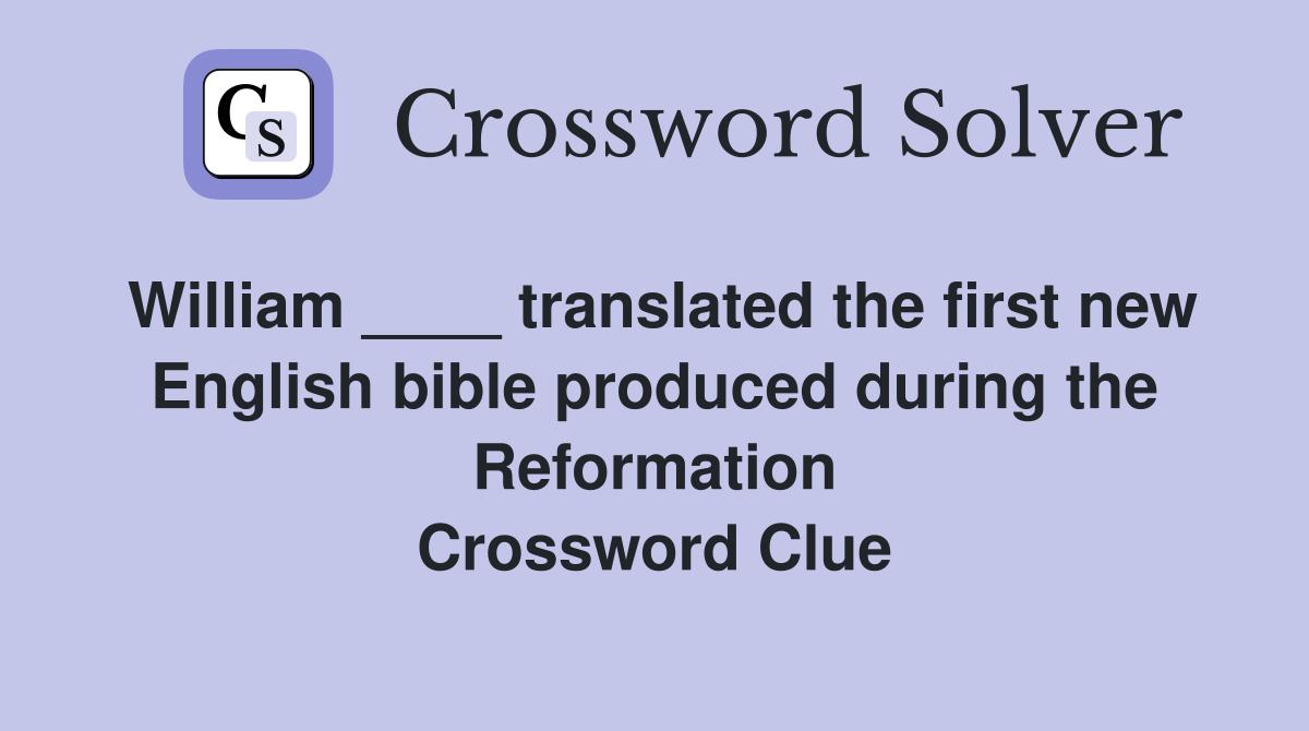 William ____ translated the first new English bible produced during the Reformation Crossword Clue