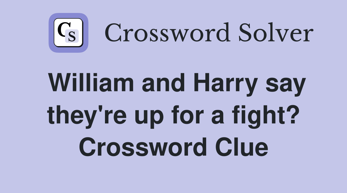 William and Harry say they're up for a fight? Crossword Clue