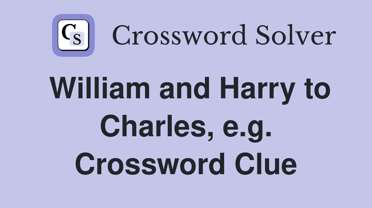William and Harry to Charles, e.g. Crossword Clue