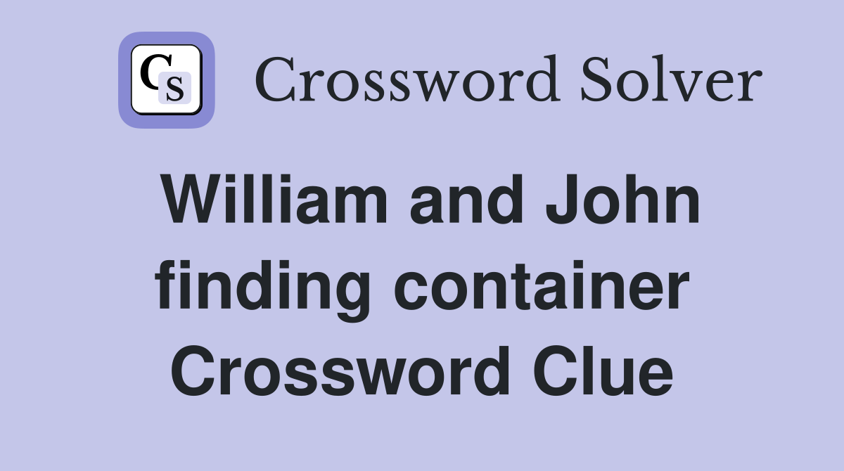William and John finding container Crossword Clue