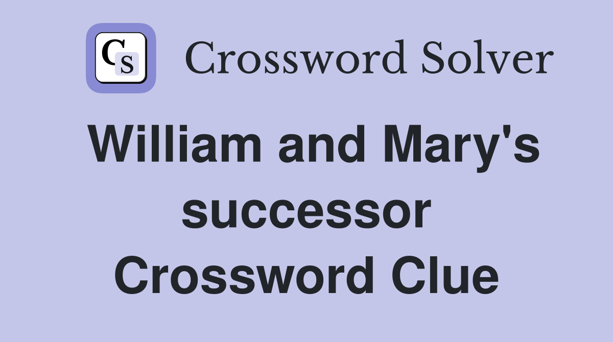 William and Mary's successor Crossword Clue