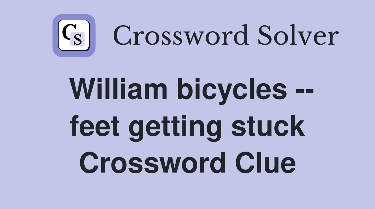 William bicycles -- feet getting stuck Crossword Clue