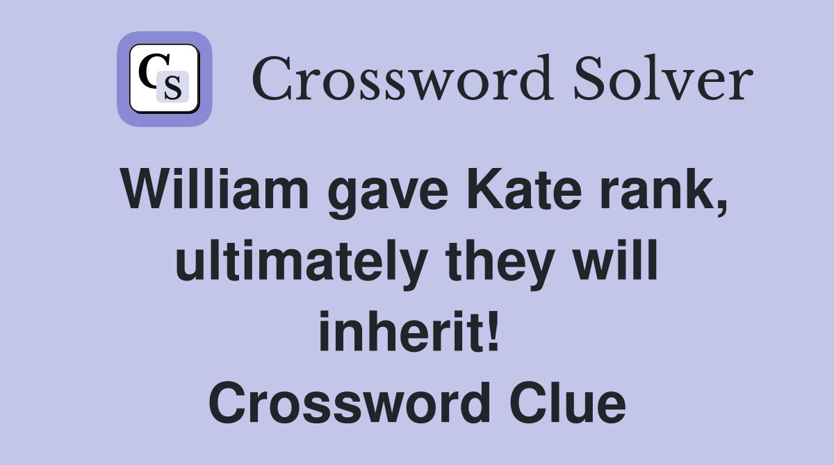 William gave Kate rank, ultimately they will inherit!  Crossword Clue