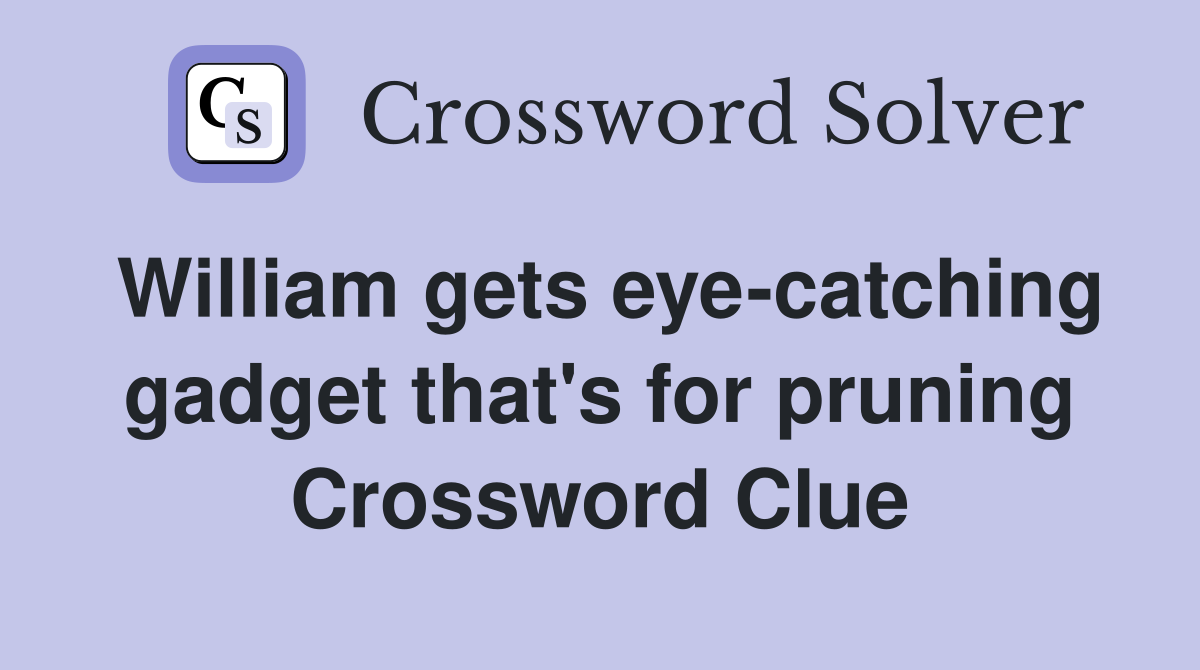 William gets eye-catching gadget that's for pruning Crossword Clue