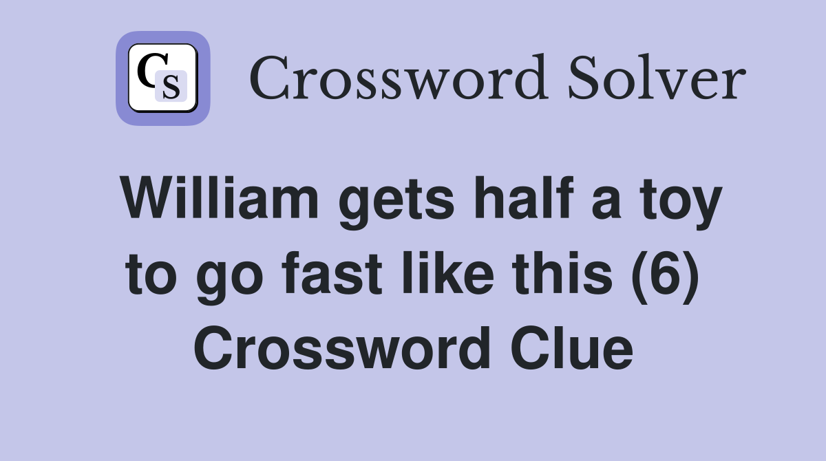 William gets half a toy to go fast like this (6) Crossword Clue
