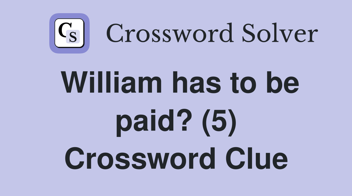 William has to be paid? (5) Crossword Clue