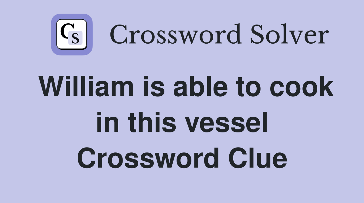 William is able to cook in this vessel Crossword Clue