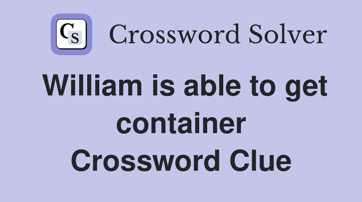 William is able to get container Crossword Clue