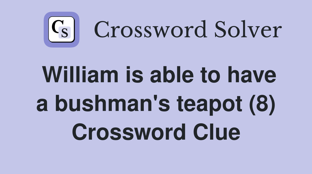 William is able to have a bushman's teapot (8) Crossword Clue