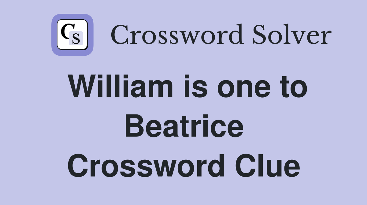 William is one to Beatrice Crossword Clue