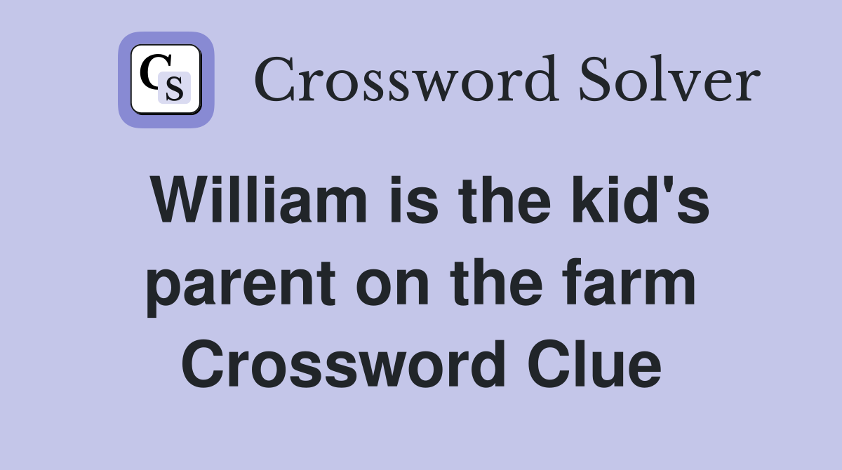 William is the kid's parent on the farm Crossword Clue