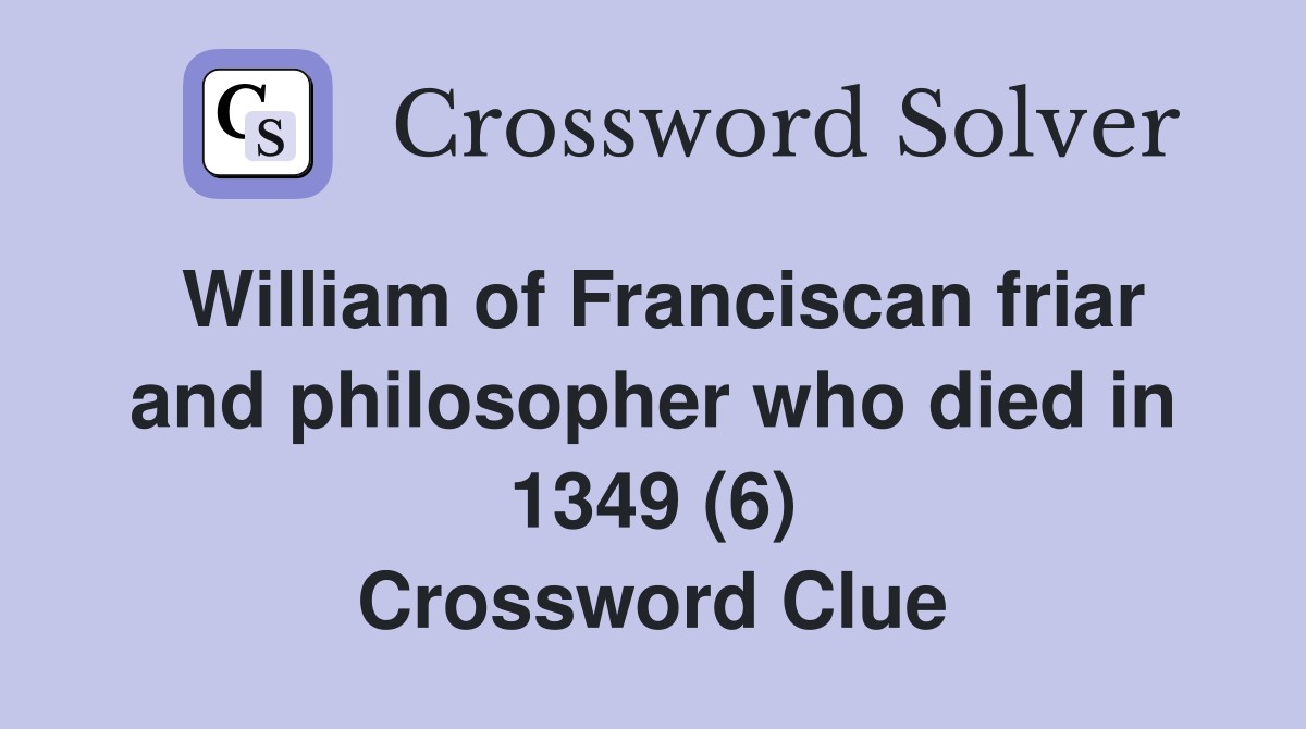 William of Franciscan friar and philosopher who died in 1349 (6) Crossword Clue