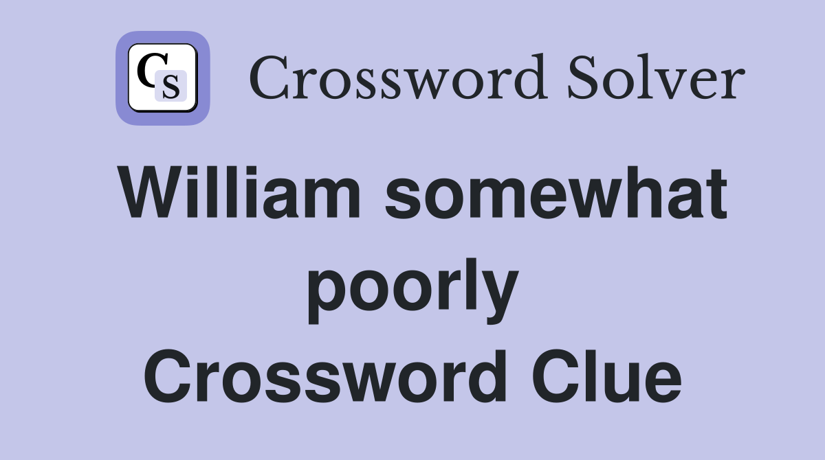 William somewhat poorly Crossword Clue