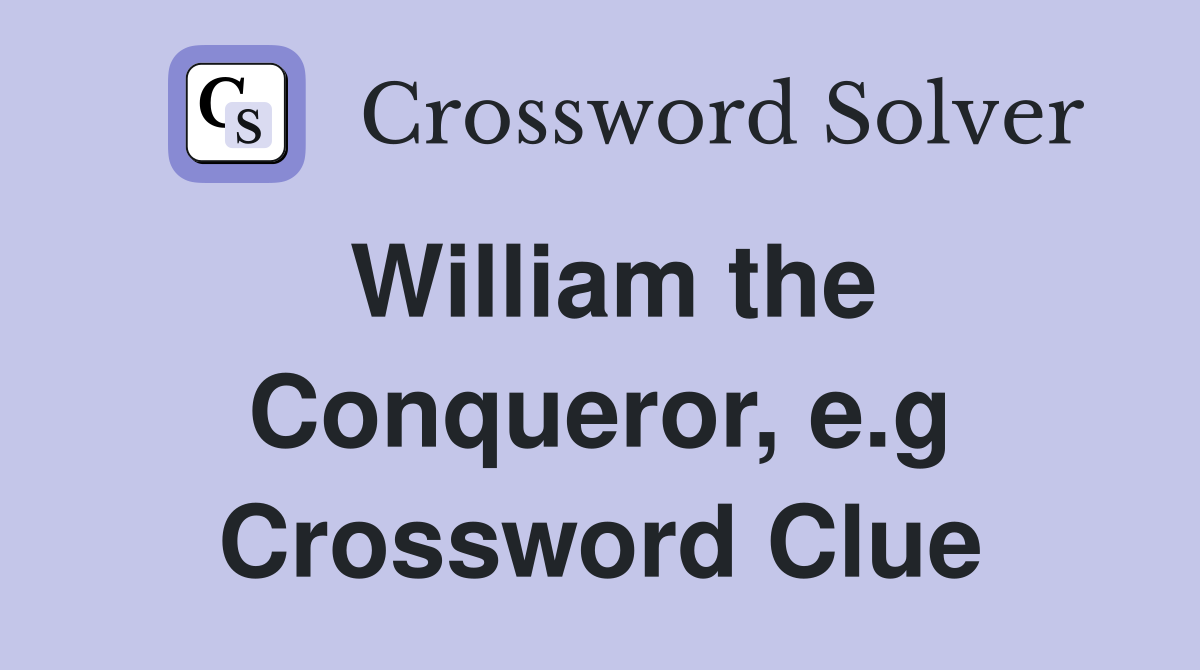 William the Conqueror, e.g Crossword Clue