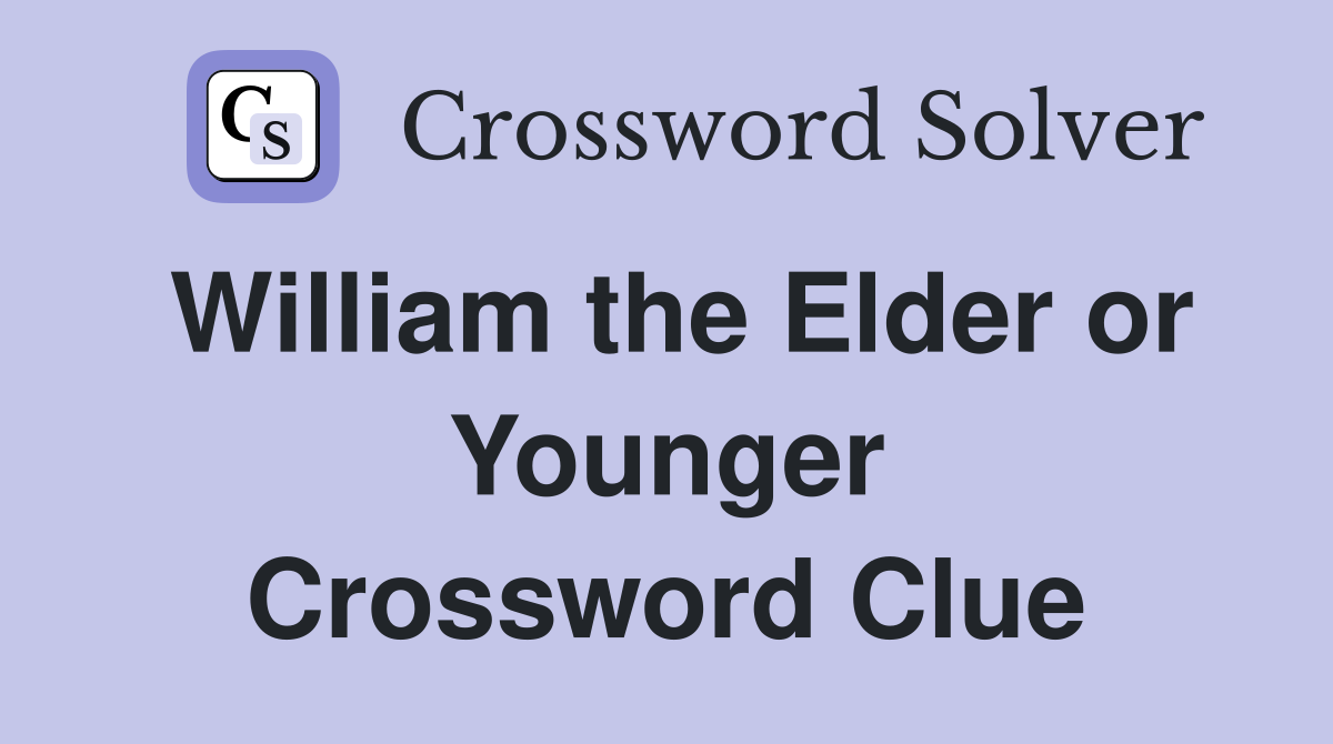 William the Elder or Younger Crossword Clue