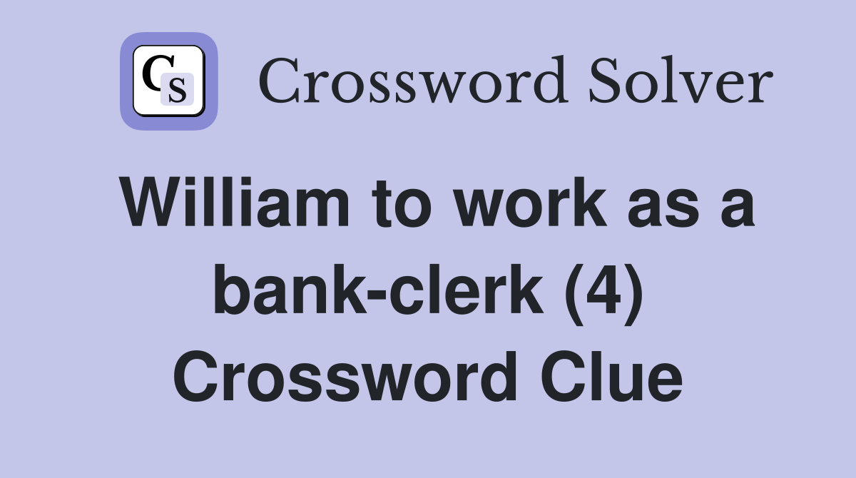 William to work as a bank-clerk (4) Crossword Clue