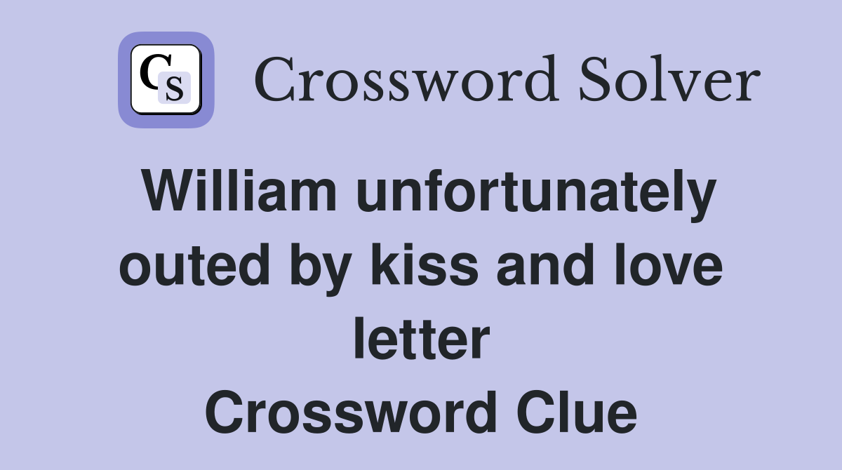 William unfortunately outed by kiss and love letter Crossword Clue