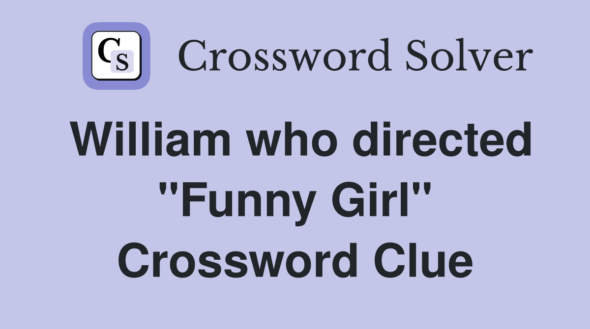 William who directed "Funny Girl" Crossword Clue