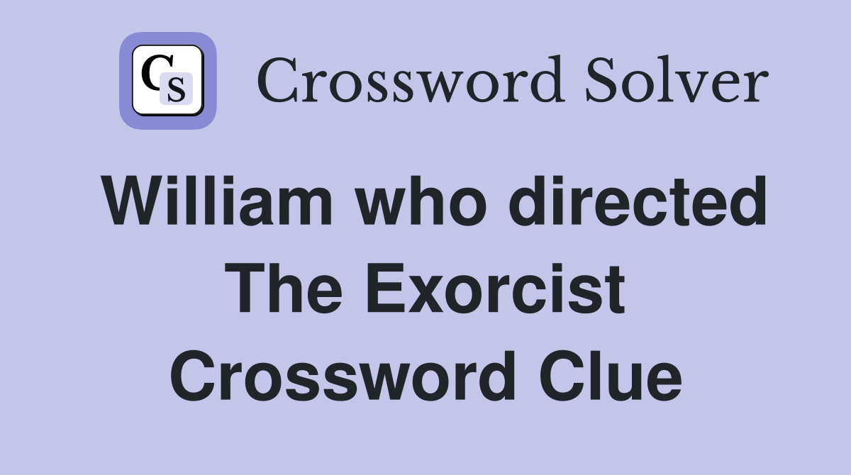 William who directed The Exorcist Crossword Clue