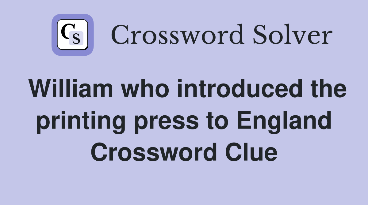 William who introduced the printing press to England Crossword Clue