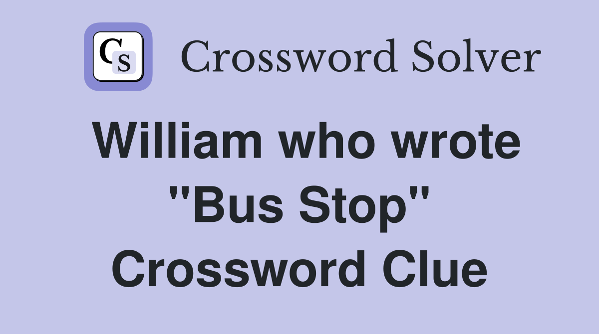 William who wrote "Bus Stop" Crossword Clue