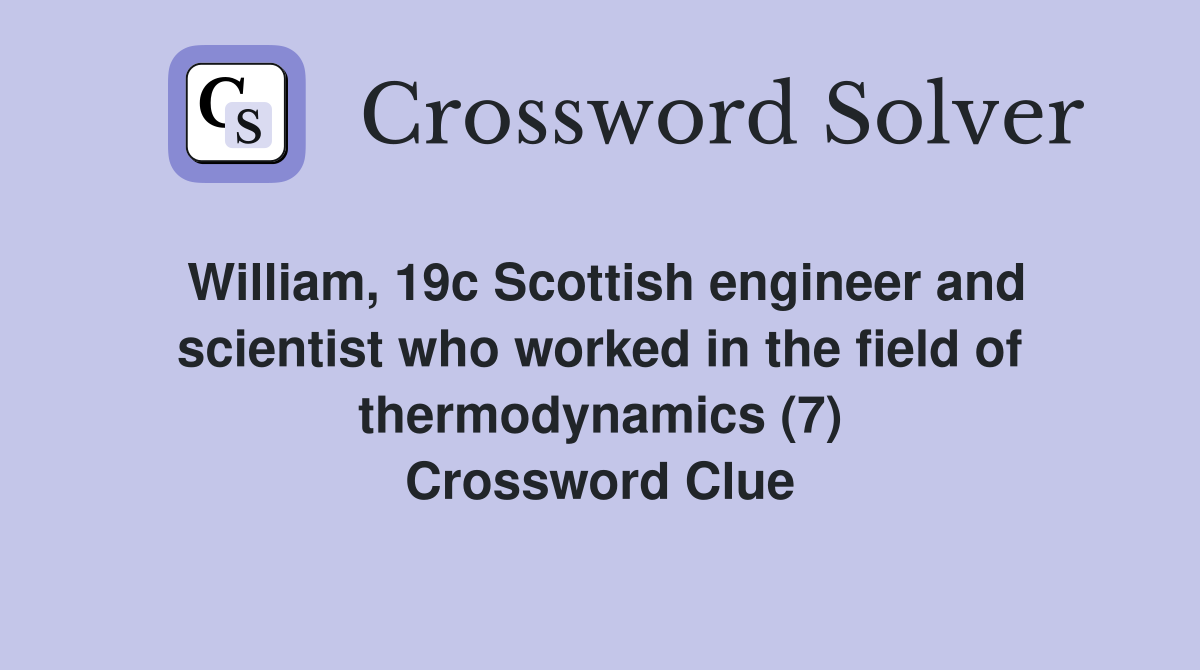 William, 19c Scottish engineer and scientist who worked in the field of thermodynamics (7) Crossword Clue
