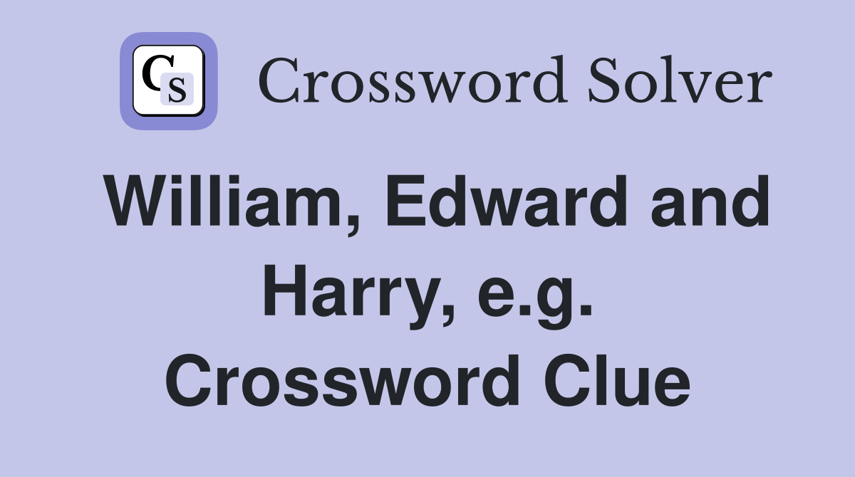 William, Edward and Harry, e.g. Crossword Clue