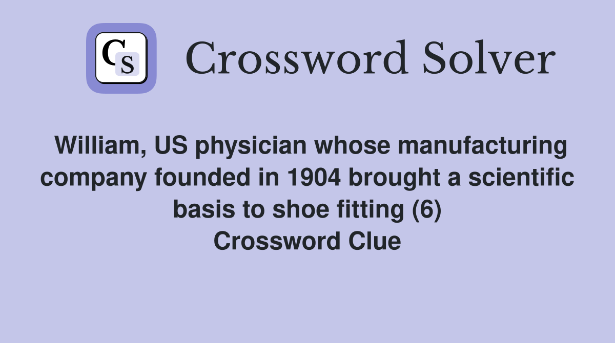 William, US physician whose manufacturing company founded in 1904 brought a scientific basis to shoe fitting (6) Crossword Clue