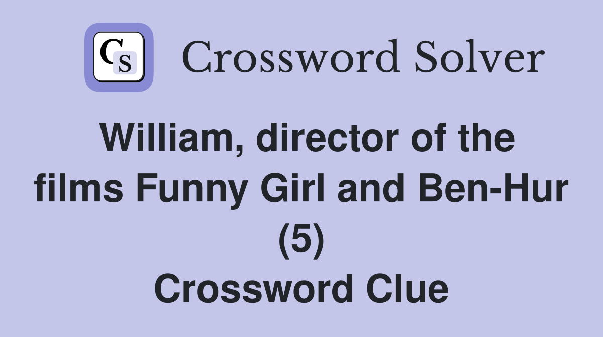 William, director of the films Funny Girl and Ben-Hur (5) Crossword Clue