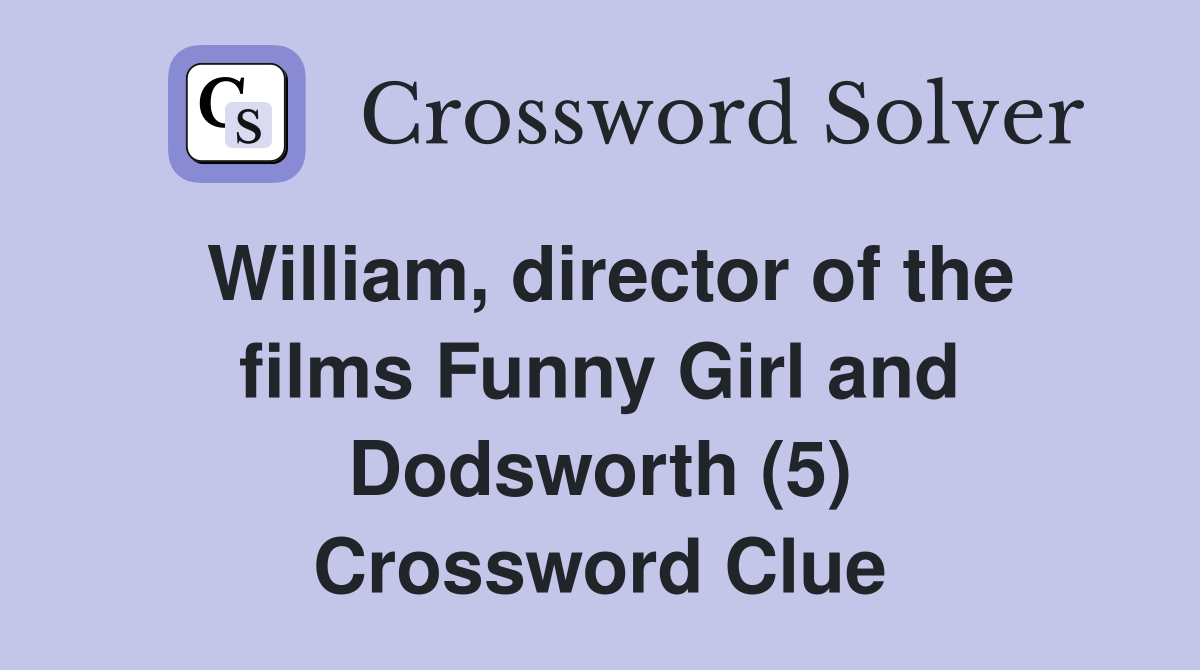 William, director of the films Funny Girl and Dodsworth (5) Crossword Clue