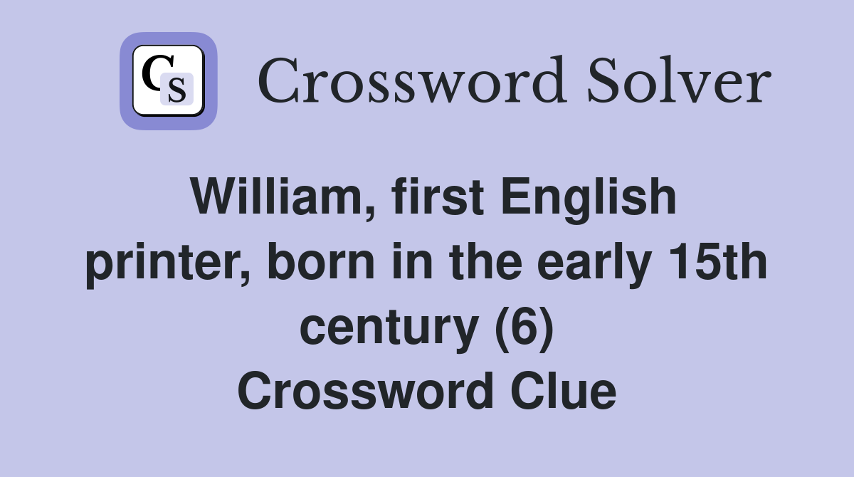 William, first English printer, born in the early 15th century (6) Crossword Clue