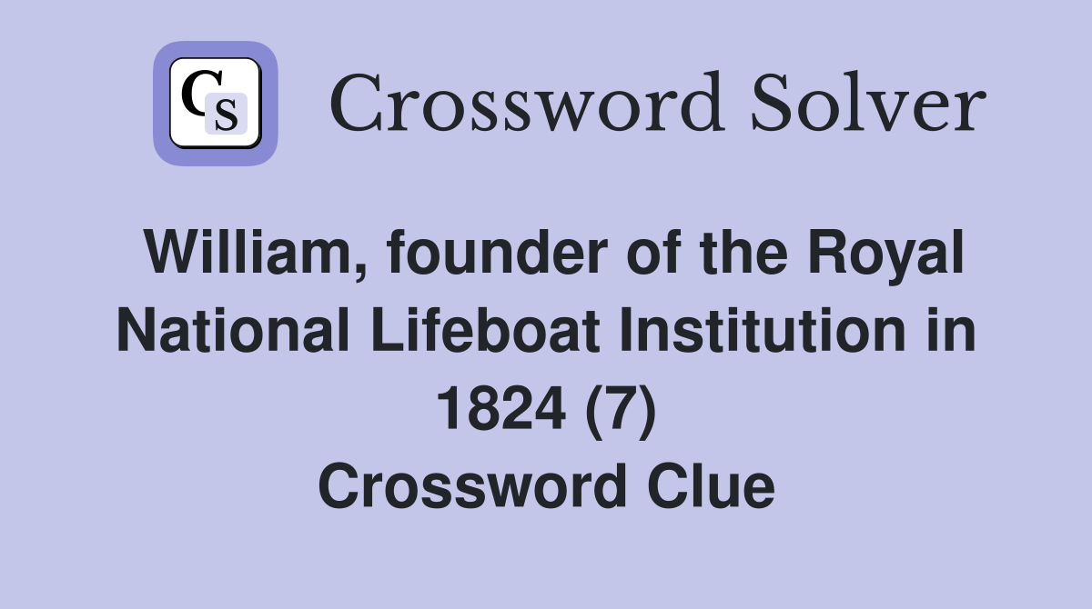 William, founder of the Royal National Lifeboat Institution in 1824 (7) Crossword Clue