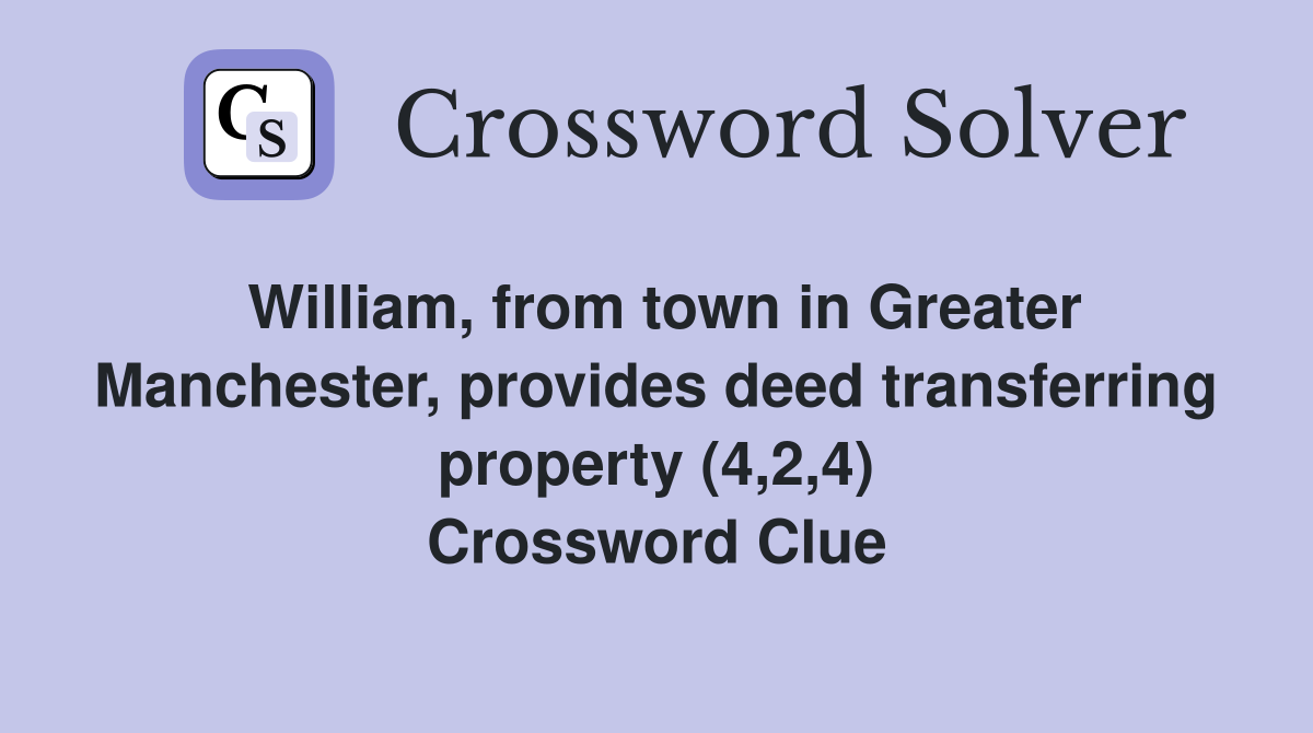 William, from town in Greater Manchester, provides deed transferring property (4,2,4) Crossword Clue